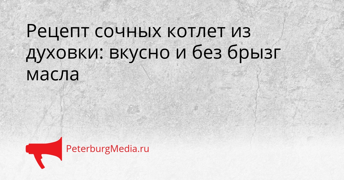 Рецепт сочных котлет из духовки: вкусно и без брызг масла Сгенерировано
