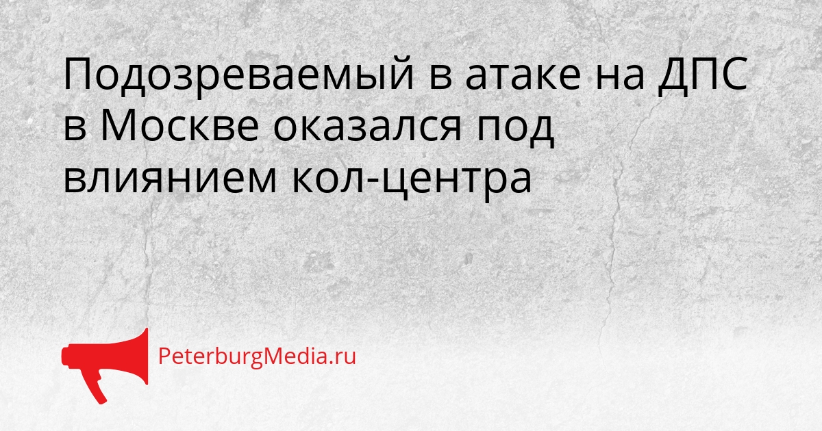 Подозреваемый в атаке на ДПС в Москве оказался под влиянием кол-центра Сгенерировано
