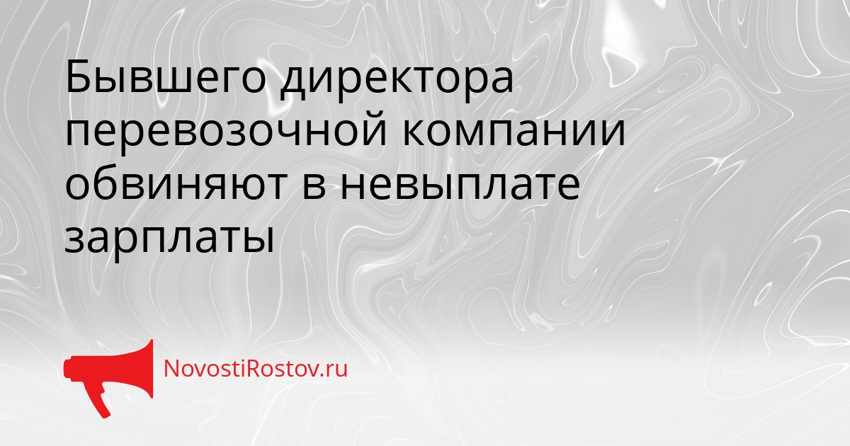 Бывшего директора перевозочной компании обвиняют в невыплате зарплаты Сгенерировано
