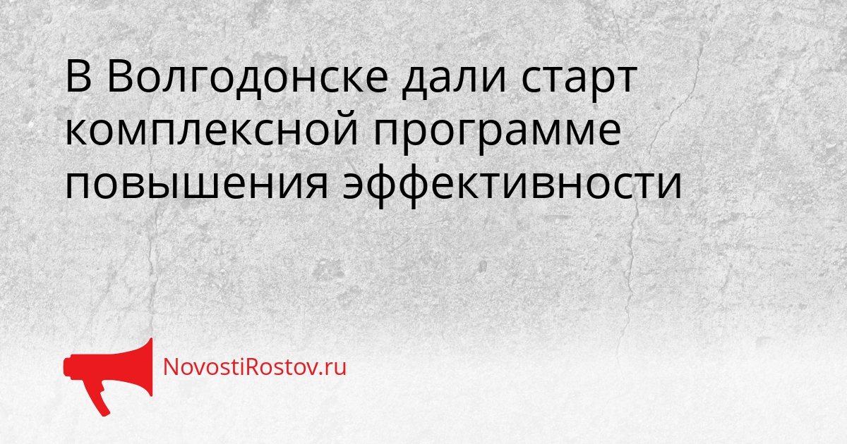 В Волгодонске дали старт комплексной программе повышения эффективности Сгенерировано