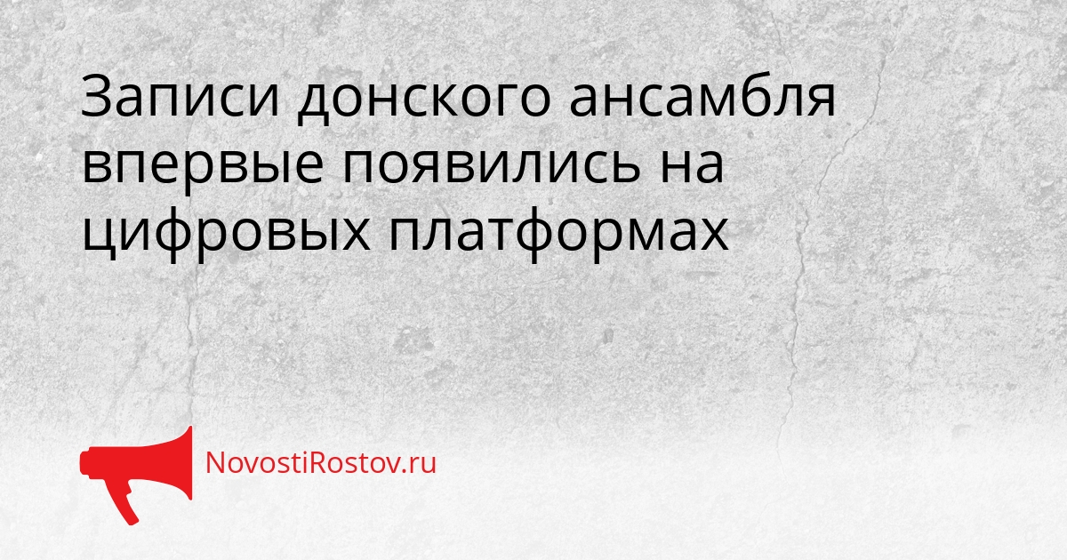 Записи донского ансамбля впервые появились на цифровых платформах Сгенерировано