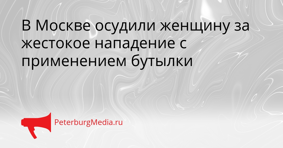 В Москве осудили женщину за жестокое нападение с применением бутылки Сгенерировано