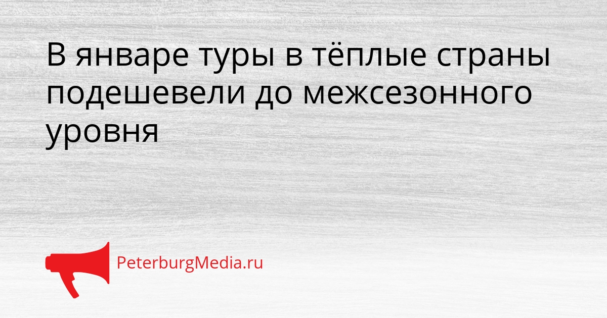 В январе туры в тёплые страны подешевели до межсезонного уровня Сгенерировано
