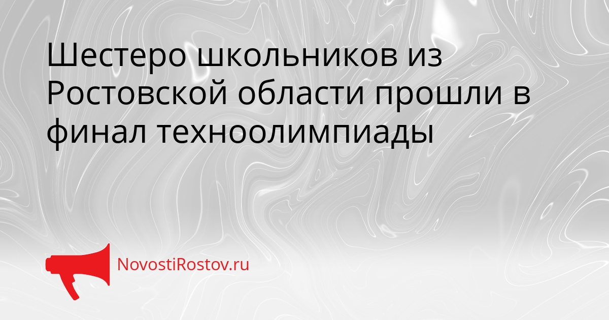 Шестеро школьников из Ростовской области прошли в финал техноолимпиады Сгенерировано