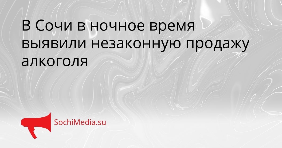 В Сочи в ночное время выявили незаконную продажу алкоголя Сгенерировано