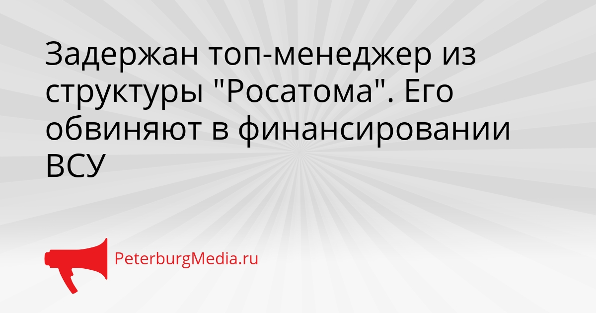 Задержан топ-менеджер из структуры &quotРосатома&quot. Его обвиняют в финансировании ВСУ Сгенерировано