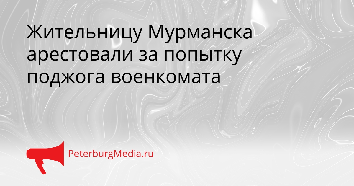 Жительницу Мурманска арестовали за попытку поджога военкомата Сгенерировано