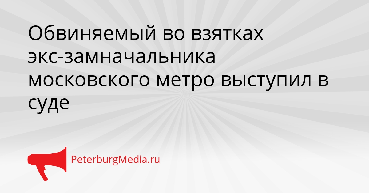 Обвиняемый во взятках экс-замначальника московского метро выступил в суде Сгенерировано
