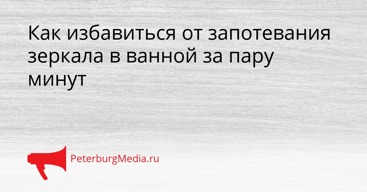 Как избавиться от запотевания зеркала в ванной за пару минут Сгенерировано