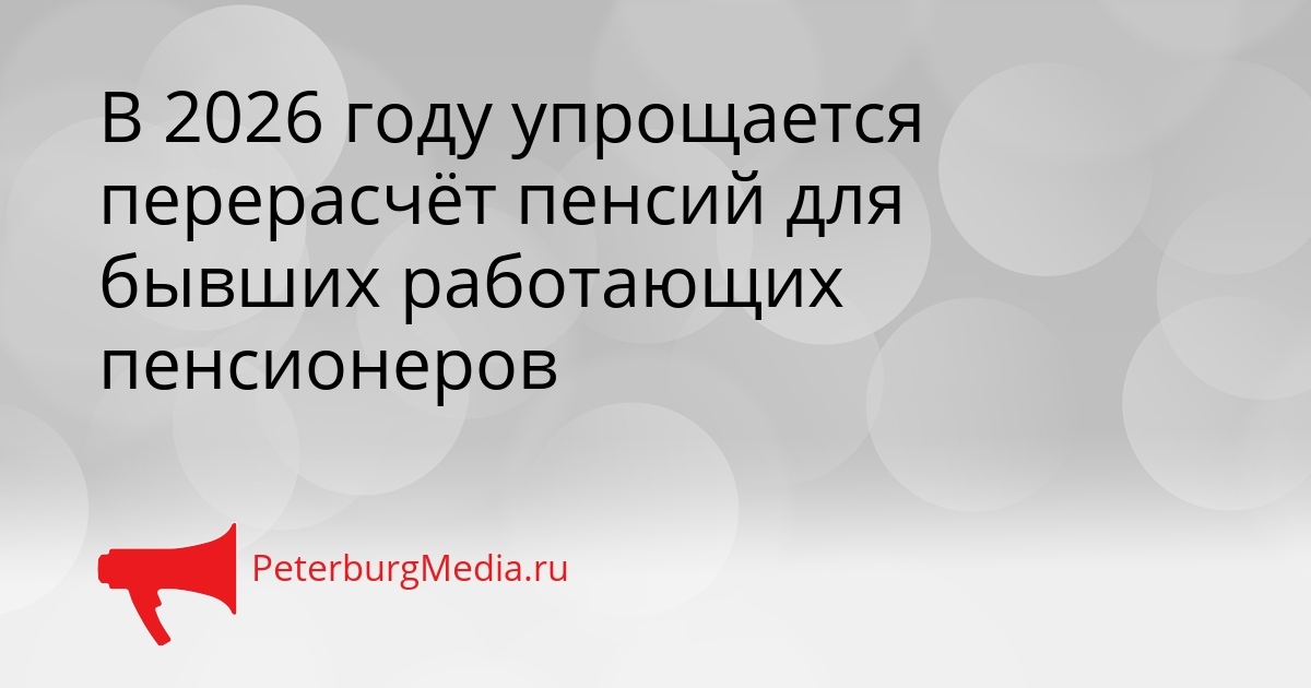 В 2026 году упрощается перерасчёт пенсий для бывших работающих пенсионеров Сгенерировано