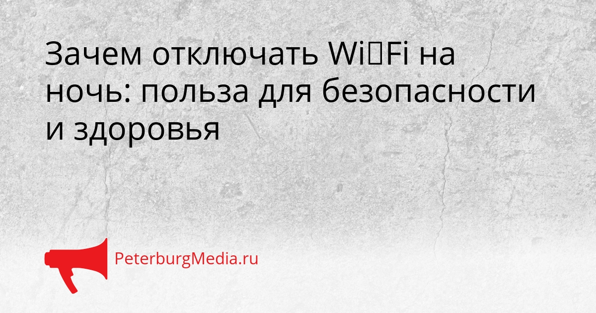 Зачем отключать Wi‑Fi на ночь: польза для безопасности и здоровья Сгенерировано