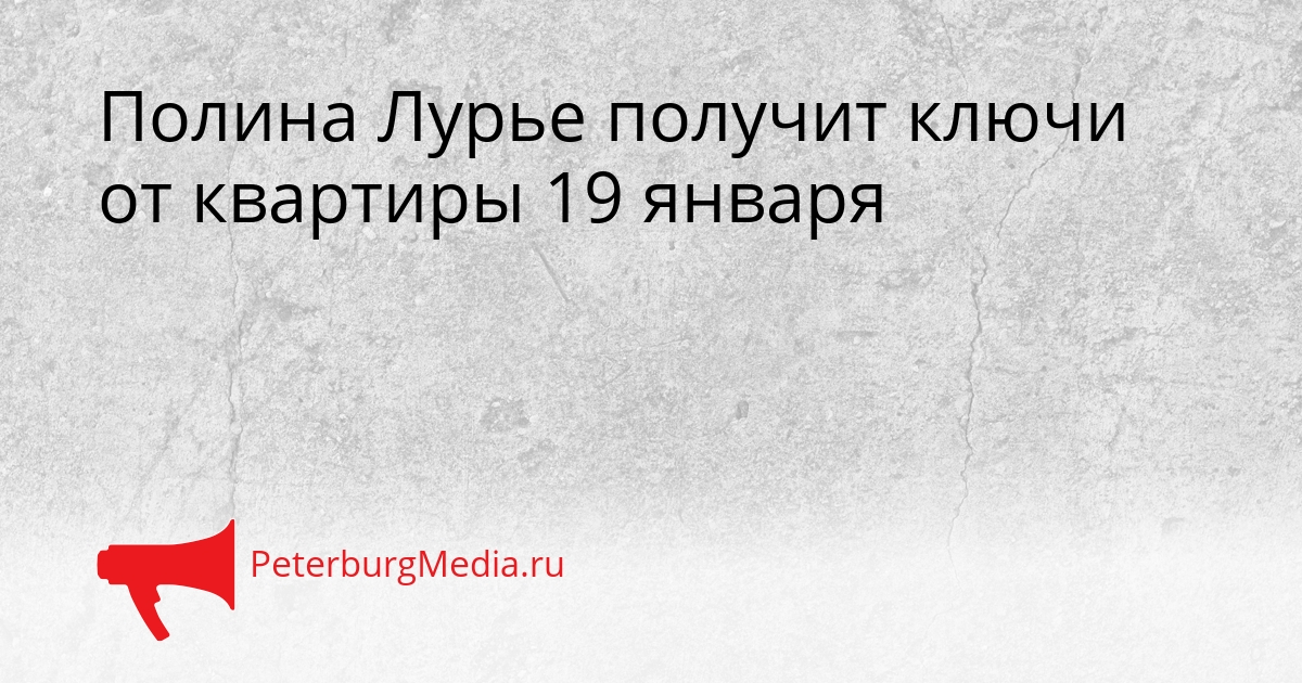 Полина Лурье получит ключи от квартиры 19 января Сгенерировано