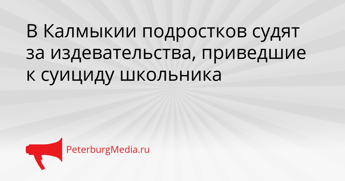 В Калмыкии подростков судят за издевательства, приведшие к суициду школьника Сгенерировано