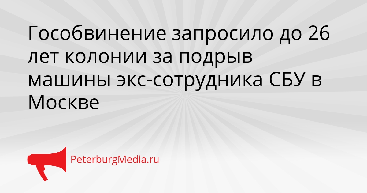Гособвинение запросило до 26 лет колонии за подрыв машины экс-сотрудника СБУ в Москве Сгенерировано