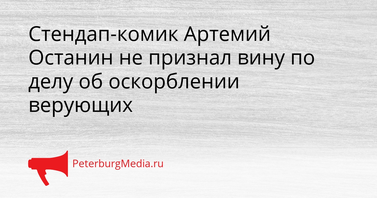 Стендап-комик Артемий Останин не признал вину по делу об оскорблении верующих Сгенерировано