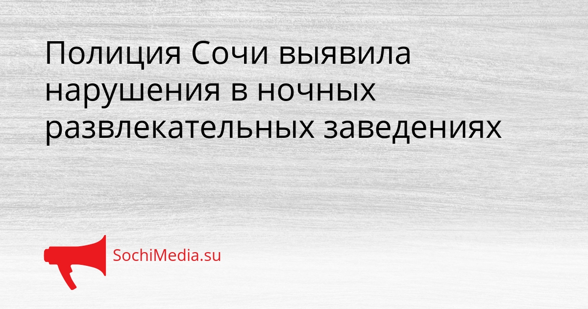 Полиция Сочи выявила нарушения в ночных развлекательных заведениях Сгенерировано
