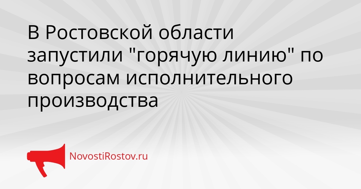 В Ростовской области запустили &quotгорячую линию&quot по вопросам исполнительного производства Сгенерировано