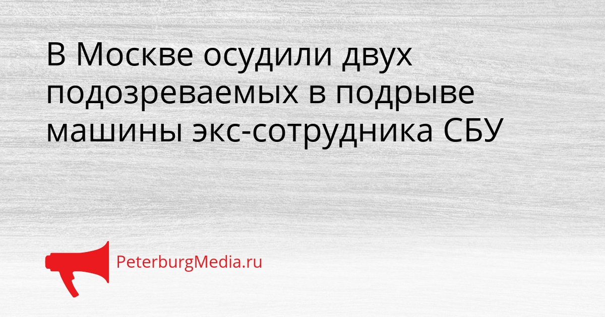 В Москве осудили двух подозреваемых в подрыве машины экс-сотрудника СБУ Сгенерировано