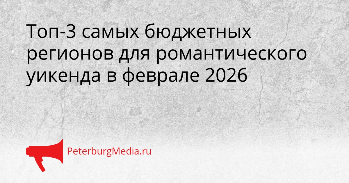 Топ-3 самых бюджетных регионов для романтического уикенда в феврале 2026 Сгенерировано