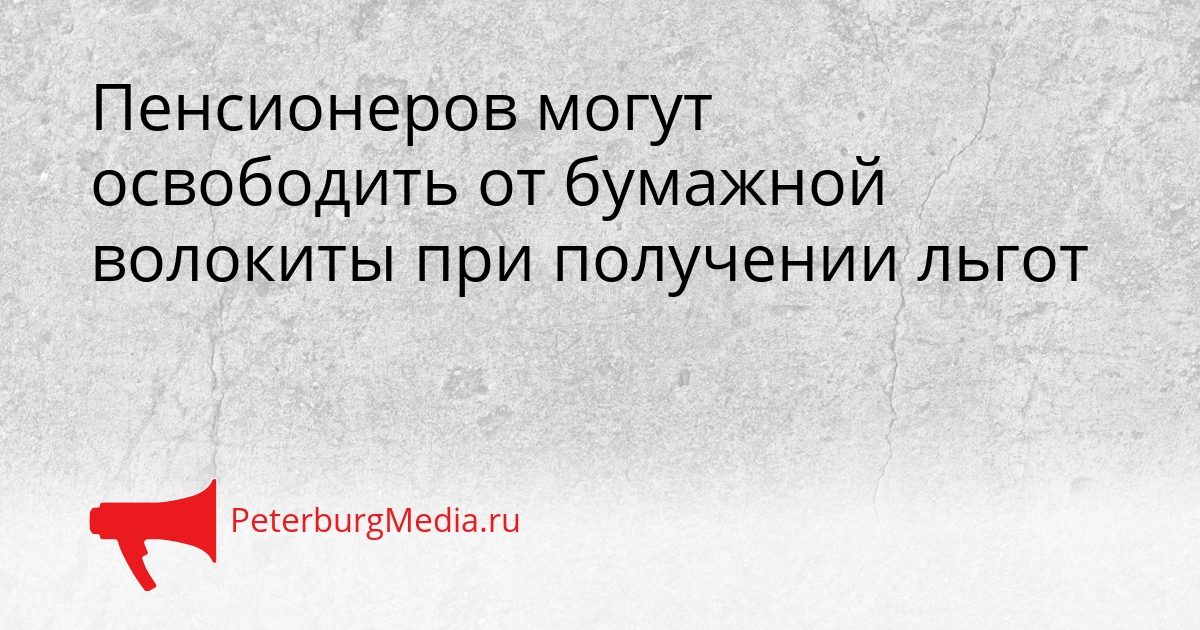 Пенсионеров могут освободить от бумажной волокиты при получении льгот Сгенерировано