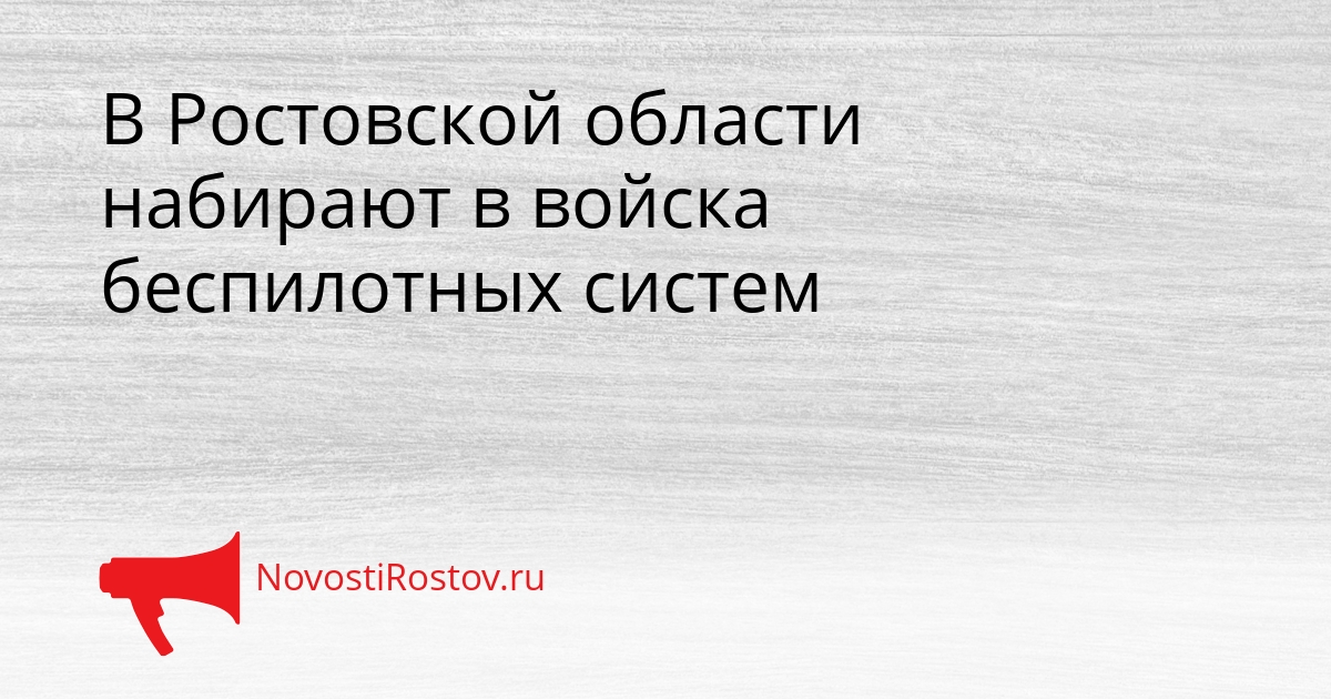 В Ростовской области набирают в войска беспилотных систем Сгенерировано