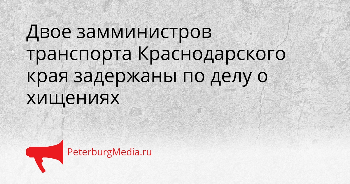 Двое замминистров транспорта Краснодарского края задержаны по делу о хищениях Сгенерировано
