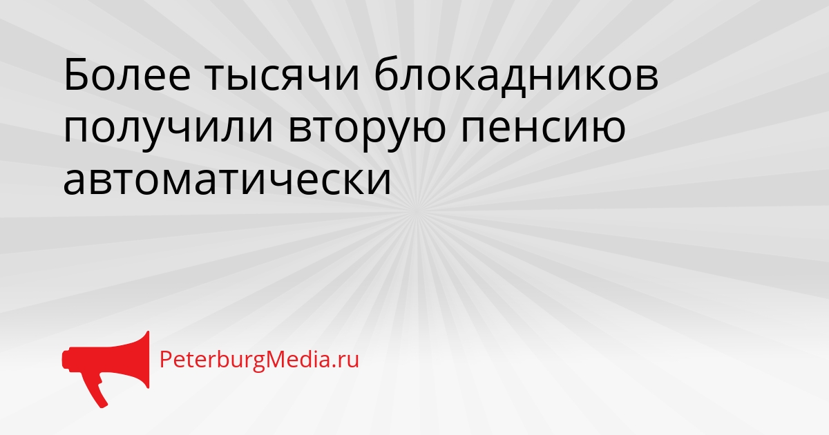 Более тысячи блокадников получили вторую пенсию автоматически Сгенерировано