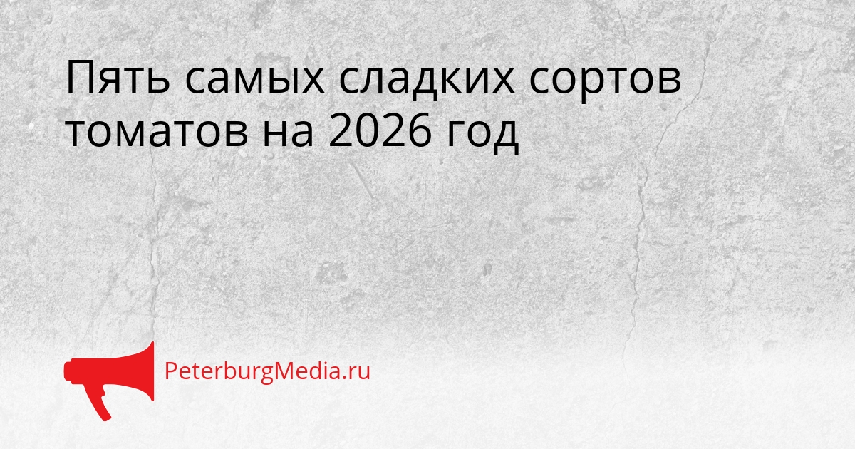 Пять самых сладких сортов томатов на 2026 год Сгенерировано