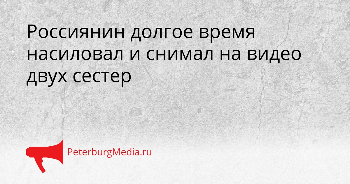Россиянин долгое время насиловал и снимал на видео двух сестер Сгенерировано