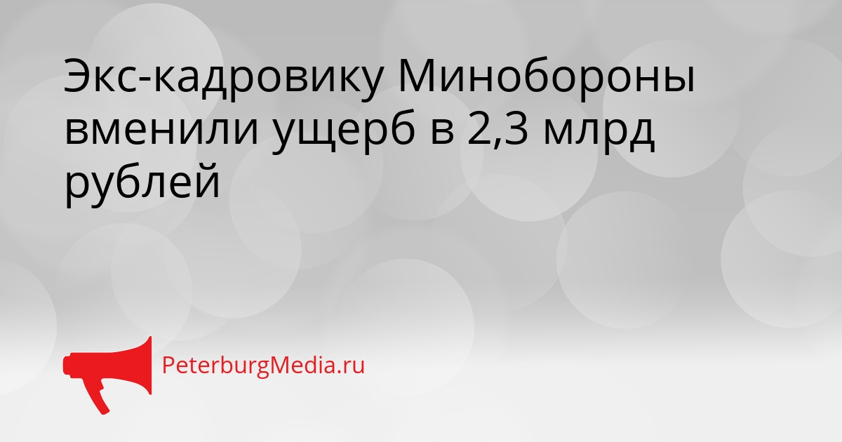 Экс-кадровику Минобороны вменили ущерб в 2,3 млрд рублей Сгенерировано
