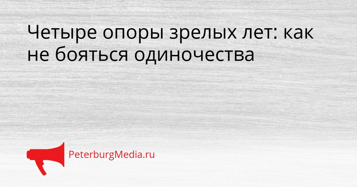 Четыре опоры зрелых лет: как не бояться одиночества Сгенерировано