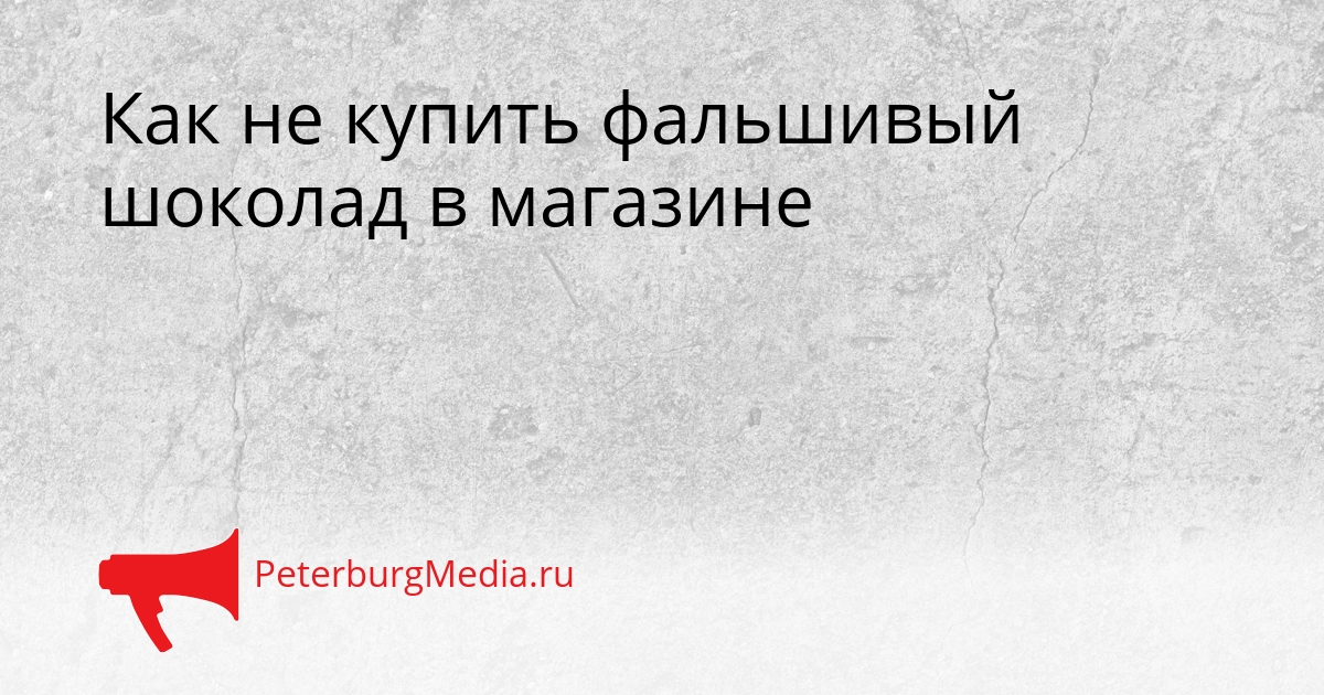 Как не купить фальшивый шоколад в магазине Сгенерировано