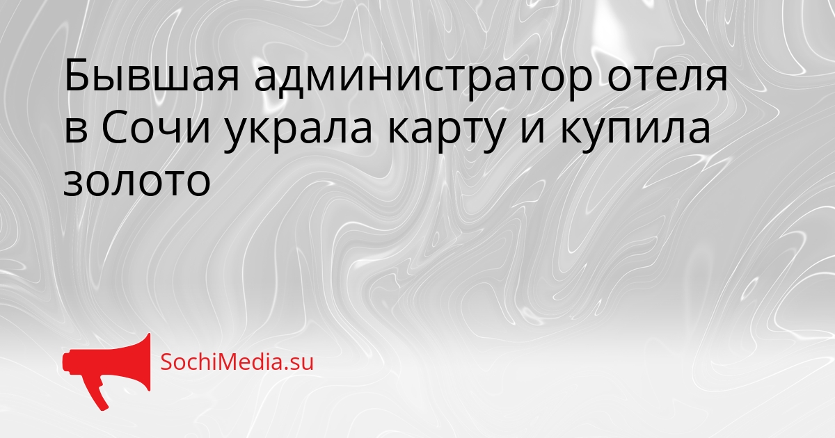 Бывшая администратор отеля в Сочи украла карту и купила золото Сгенерировано