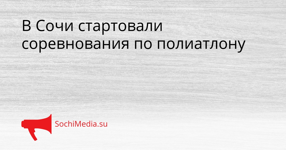 В Сочи стартовали соревнования по полиатлону Сгенерировано