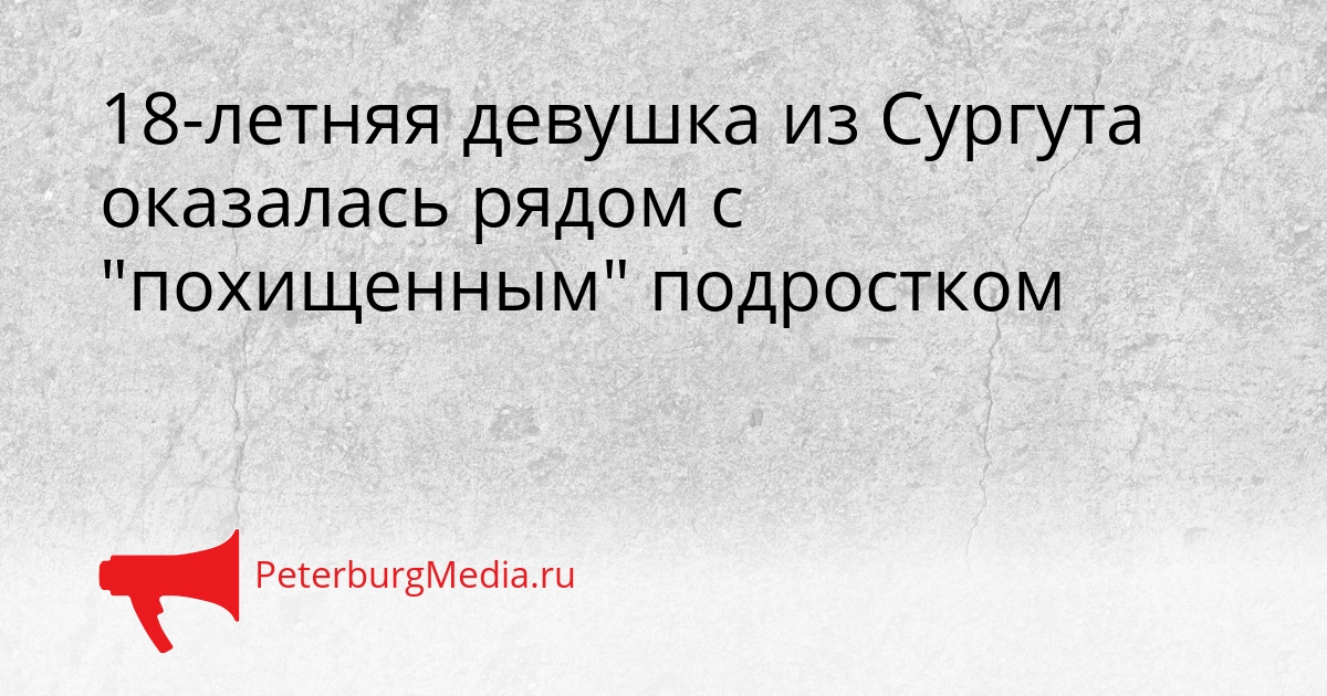 18-летняя девушка из Сургута оказалась рядом с &quotпохищенным&quot подростком Сгенерировано
