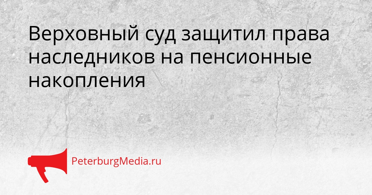 Верховный суд защитил права наследников на пенсионные накопления Сгенерировано