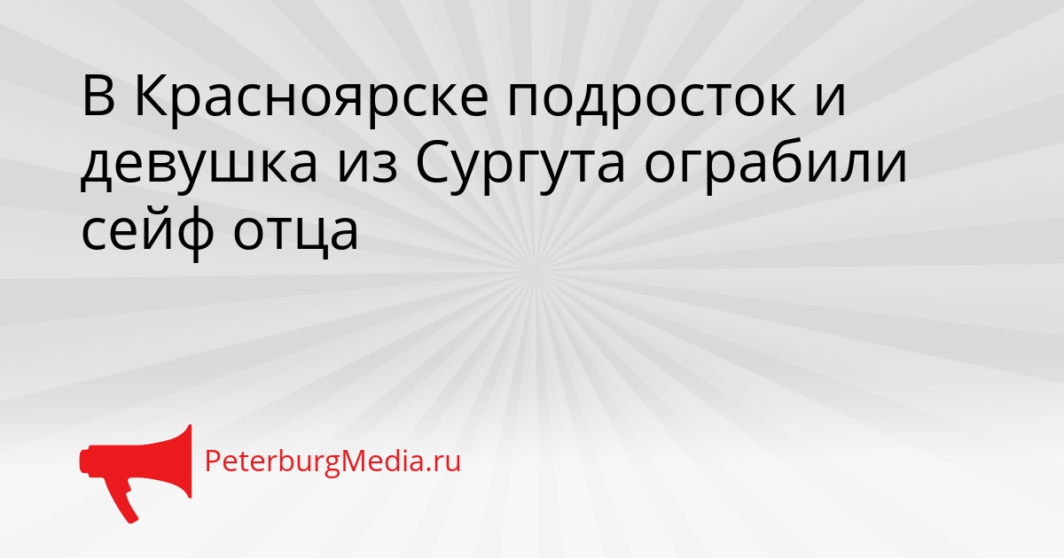 В Красноярске подросток и девушка из Сургута ограбили сейф отца Сгенерировано