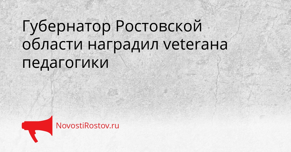 Губернатор Ростовской области наградил veterана педагогики Сгенерировано