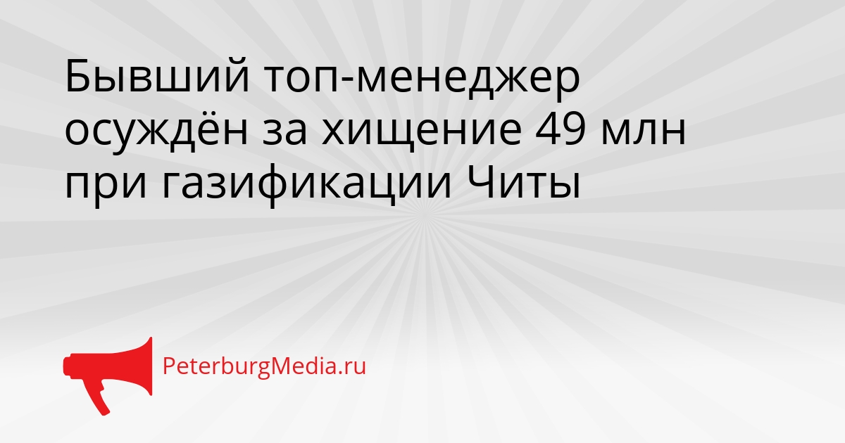 Бывший топ-менеджер осуждён за хищение 49 млн при газификации Читы Сгенерировано