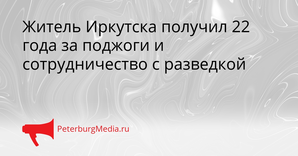 Житель Иркутска получил 22 года за поджоги и сотрудничество с разведкой Сгенерировано