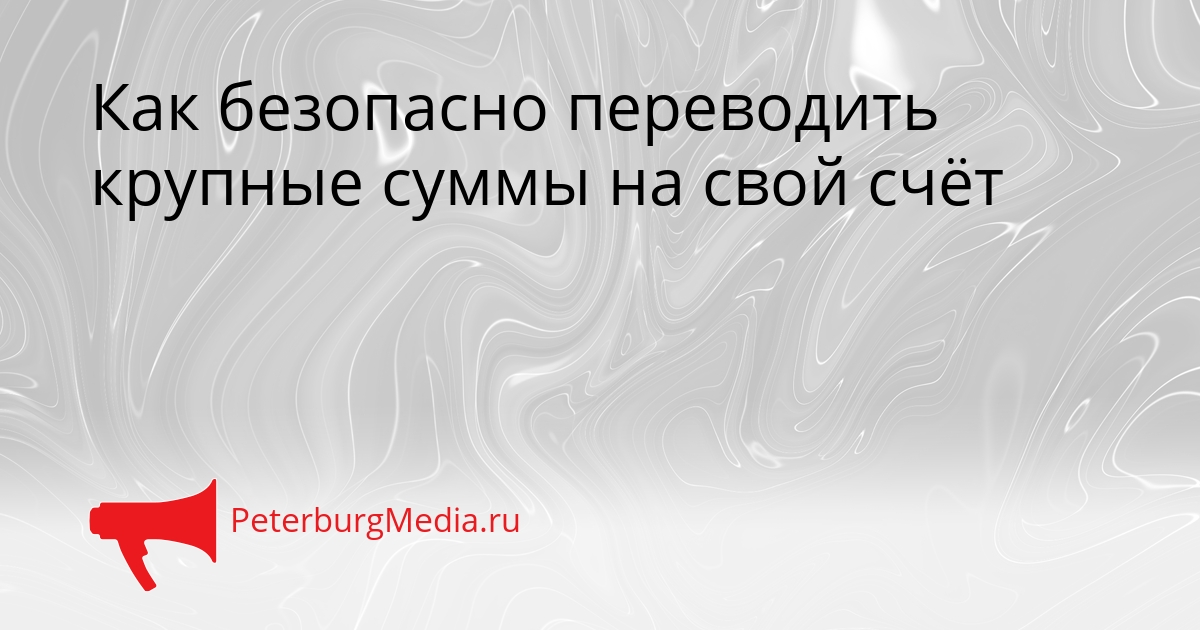 Как безопасно переводить крупные суммы на свой счёт Сгенерировано