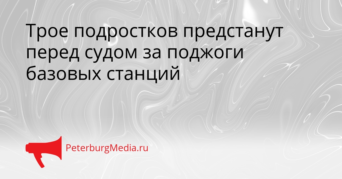 Трое подростков предстанут перед судом за поджоги базовых станций Сгенерировано