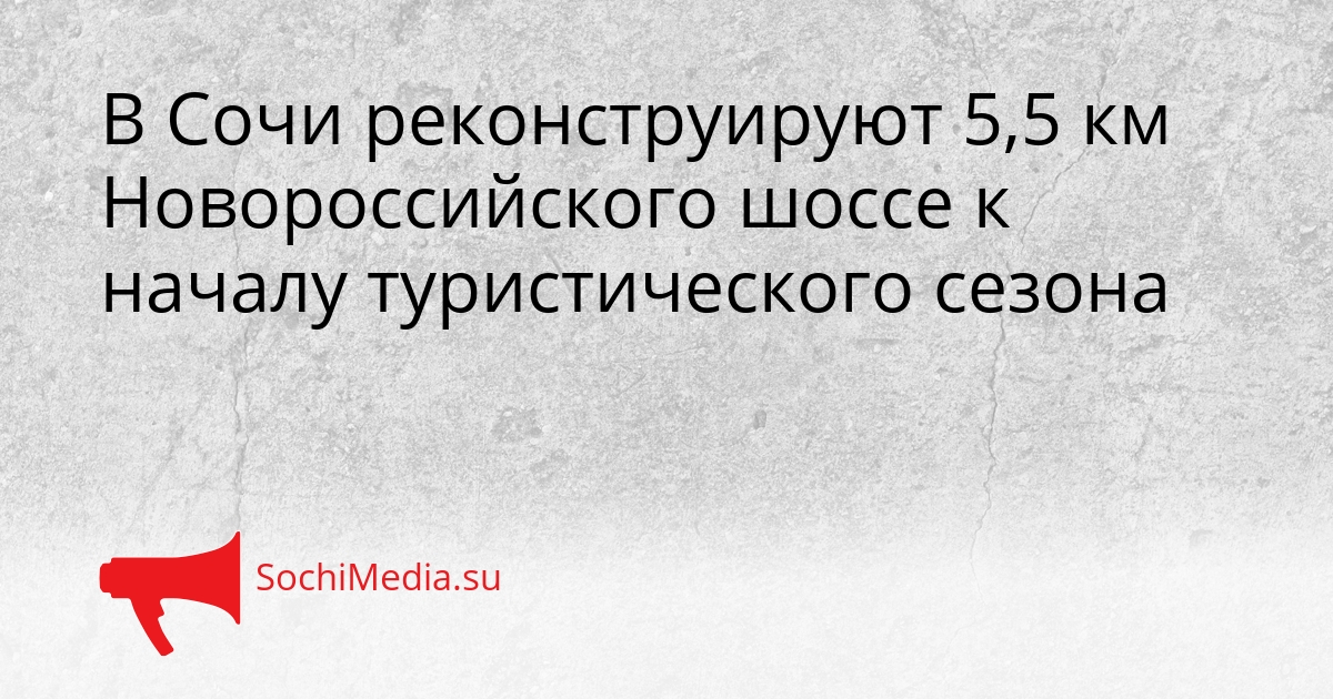 В Сочи реконструируют 5,5 км Новороссийского шоссе к началу туристического сезона Сгенерировано