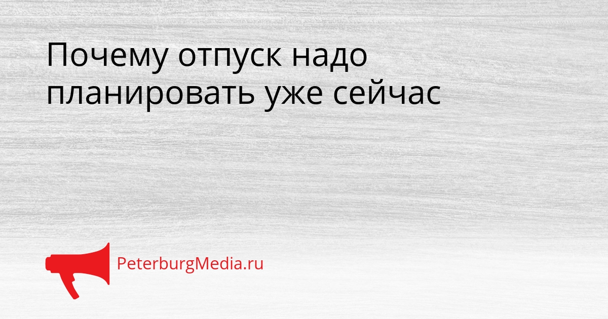 Почему отпуск надо планировать уже сейчас Сгенерировано