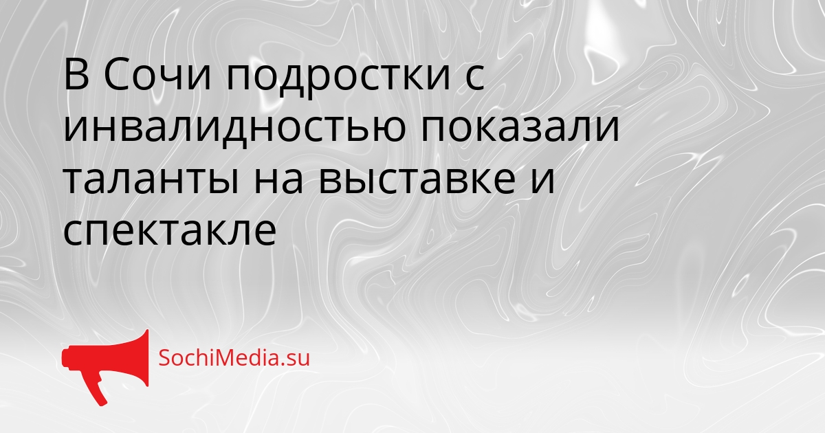 В Сочи подростки с инвалидностью показали таланты на выставке и спектакле Сгенерировано
