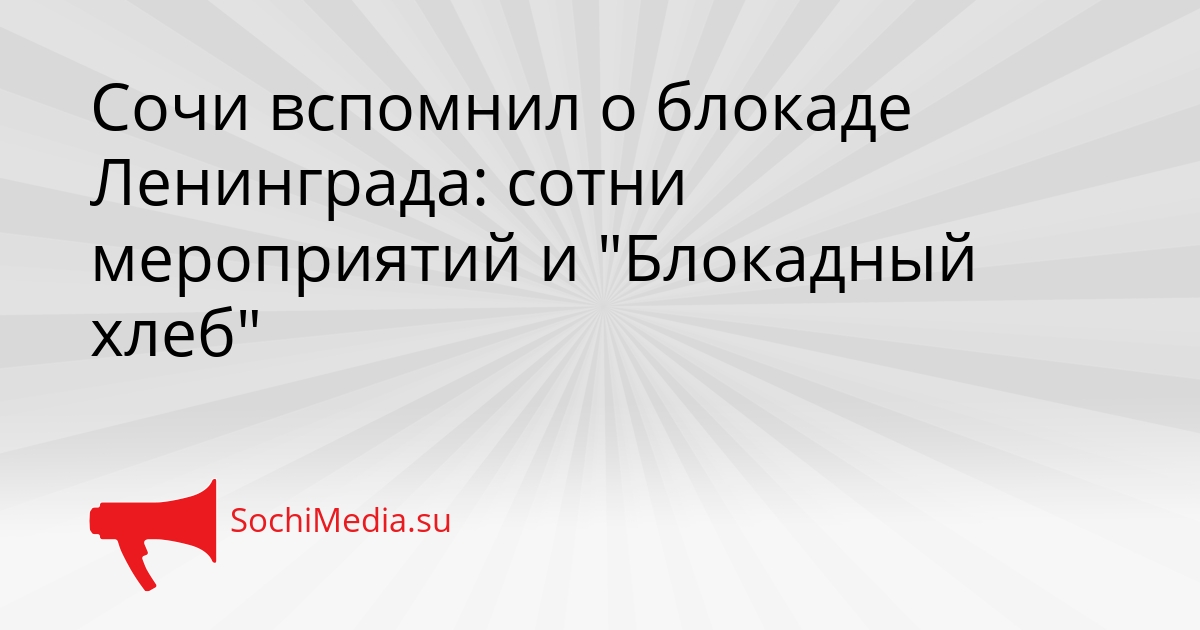 Сочи вспомнил о блокаде Ленинграда: сотни мероприятий и &quotБлокадный хлеб&quot Сгенерировано