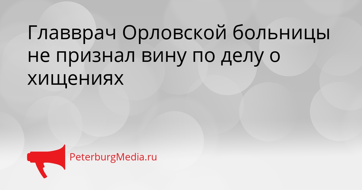 Главврач Орловской больницы не признал вину по делу о хищениях Сгенерировано