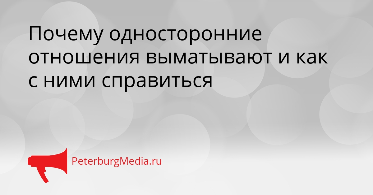 Почему односторонние отношения выматывают и как с ними справиться Сгенерировано