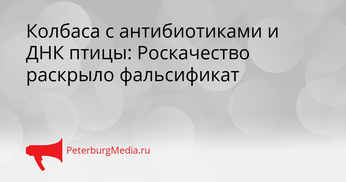 Колбаса с антибиотиками и ДНК птицы: Роскачество раскрыло фальсификат Сгенерировано