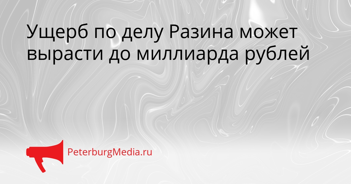 Ущерб по делу Разина может вырасти до миллиарда рублей Сгенерировано